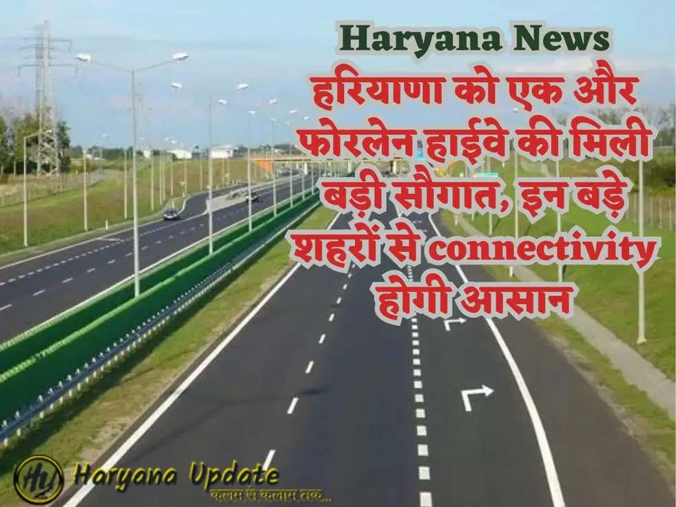 Haryana News: हरियाणा को एक और फोरलेन हाईवे की मिली बड़ी सौगात, इन बड़े शहरों से connectivity होगी आसान