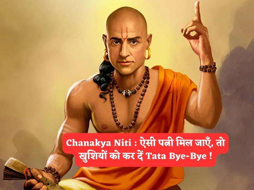 Chanakya Niti : ऐसी पत्नी मिल जाएँ, तो खुशियों को कर दें Tata Bye-Bye !