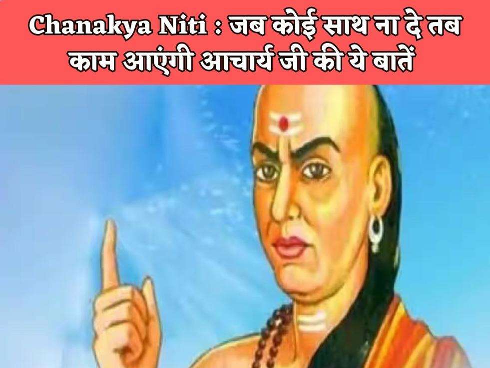 Chanakya Niti : जब कोई साथ ना दे तब काम आएंगी आचार्य जी की ये बातें 