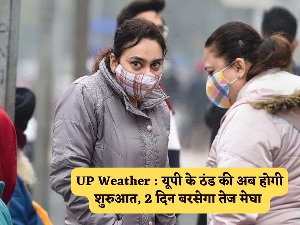 UP Weather : यूपी के ठंड की अब होगी शुरुआत, 2 दिन बरसेगा तेज मेघा 