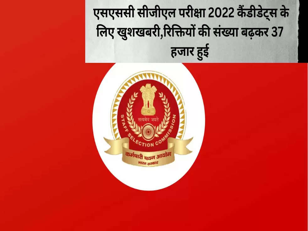 एसएससी सीजीएल परीक्षा 2022 कैंडीडेट्स के लिए खुशखबरी,रिक्तियों की संख्या बढ़कर 37 हजार हुई