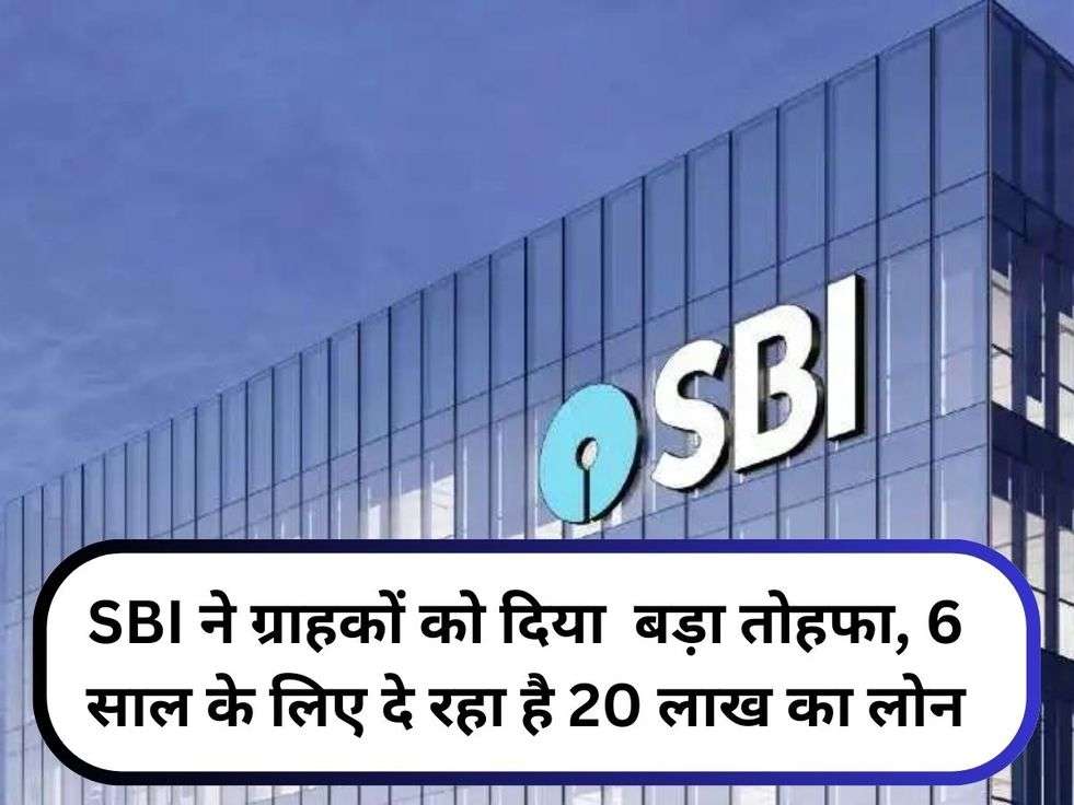 SBI ने ग्राहकों को दिया  बड़ा तोहफा, 6 साल के लिए दे रहा है 20 लाख का लोन