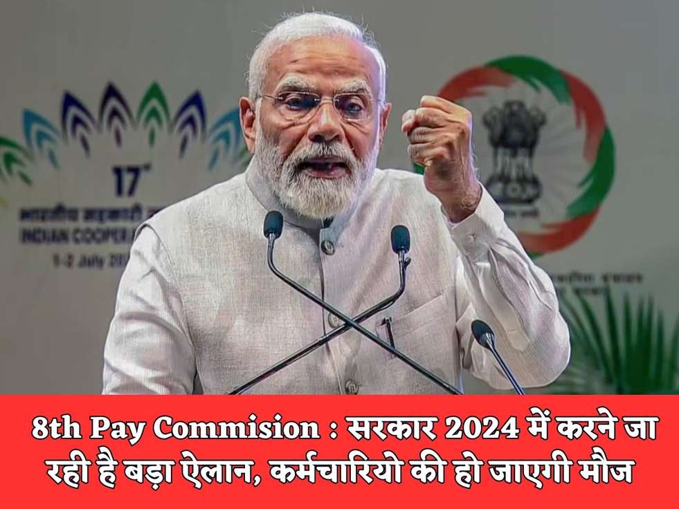 8th Pay Commision : सरकार 2024 में करने जा रही है बड़ा ऐलान, कर्मचारियो की हो जाएगी मौज 