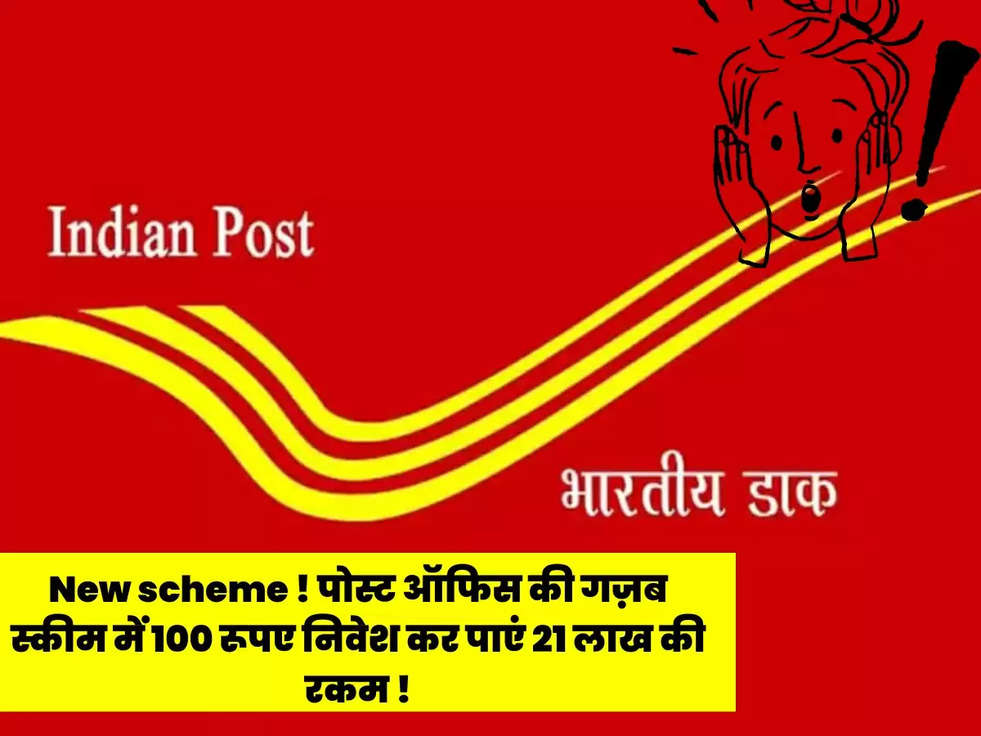 New scheme ! पोस्ट ऑफिस की गज़ब स्कीम में 100 रूपए निवेश कर पाएं 21 लाख की रकम !