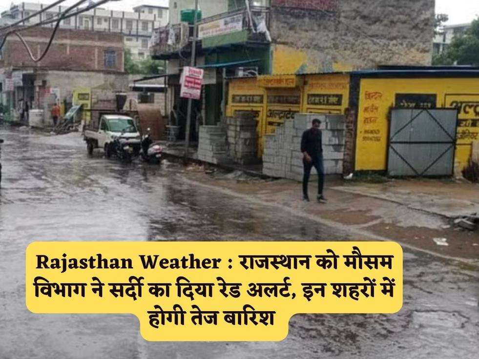 Rajasthan Weather : राजस्थान को मौसम विभाग ने सर्दी का दिया रेड अलर्ट, इन शहरों में होगी तेज बारिश 