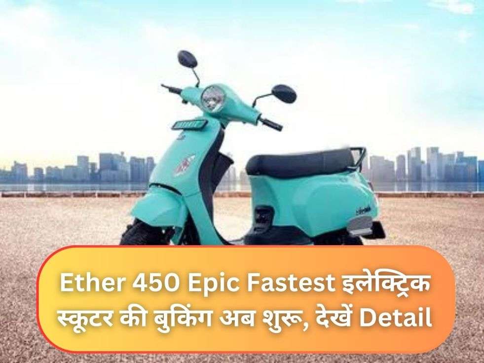 Ether 450 Epic Fastest इलेक्ट्रिक स्कूटर की बुकिंग अब शुरू, देखें Detail