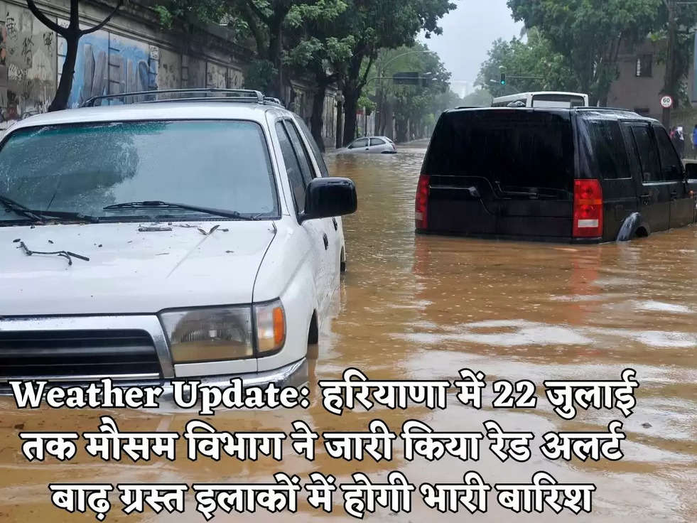 Weather Update: हरियाणा में 22 जुलाई तक मौसम विभाग ने जारी किया रेड अलर्ट बाढ़ ग्रस्त इलाकों में होगी भारी बारिश