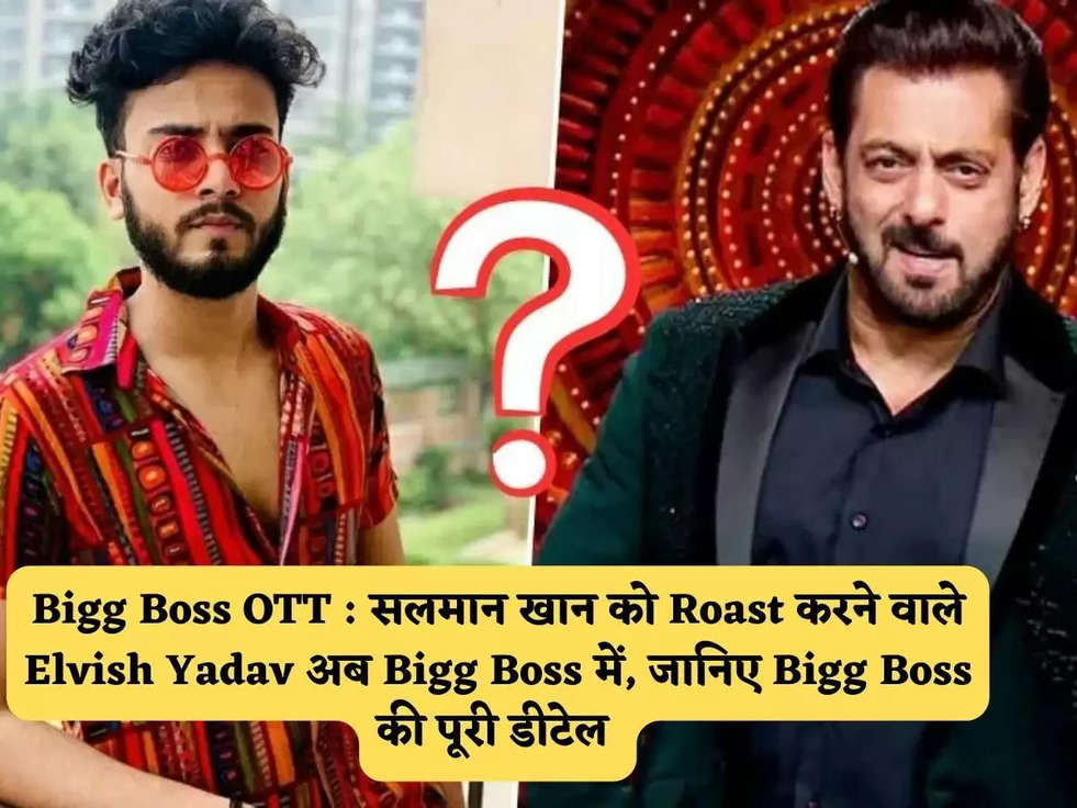 Bigg Boss OTT : सलमान खान को Roast करने वाले Elvish Yadav अब Bigg Boss में, जानिए Bigg Boss की पूरी डीटेल 