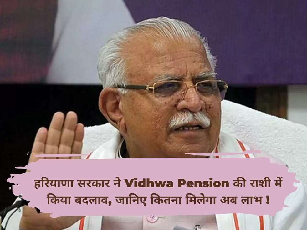 हरियाणा सरकार ने Vidhwa Pension की राशी में किया बदलाव, जानिए कितना मिलेगा अब लाभ !