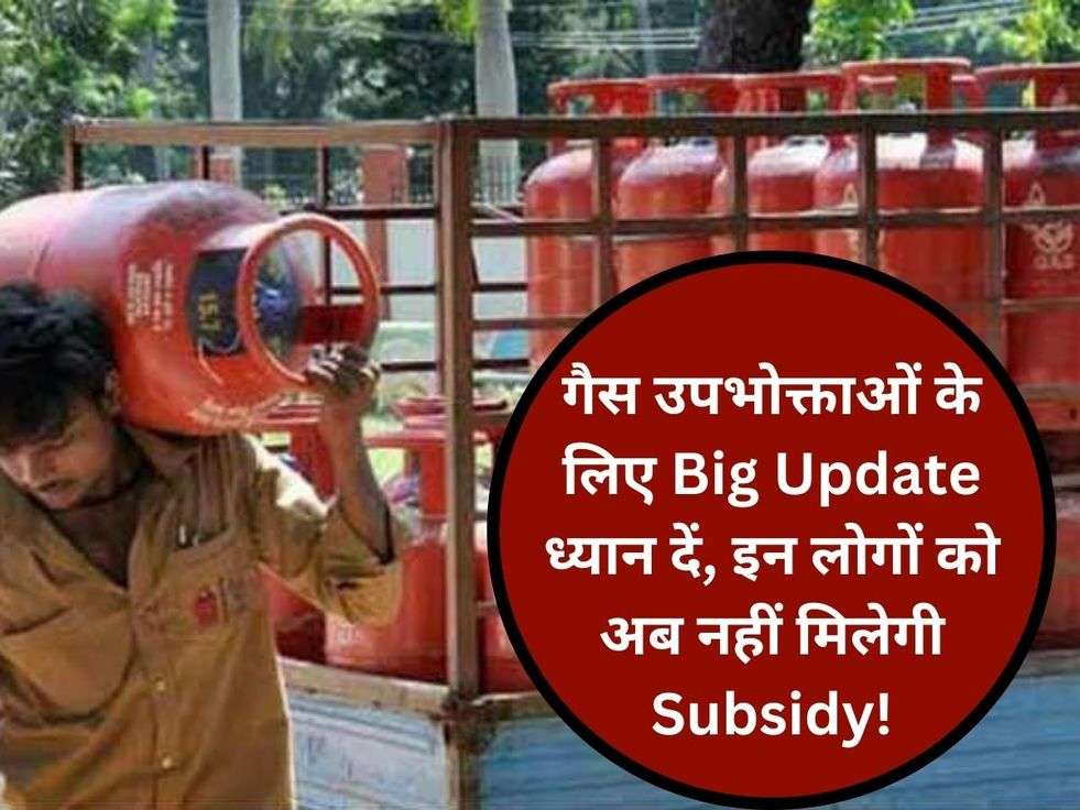 गैस उपभोक्ताओं के लिए Big Update ध्यान दें, इन लोगों को अब नहीं मिलेगी Subsidy!