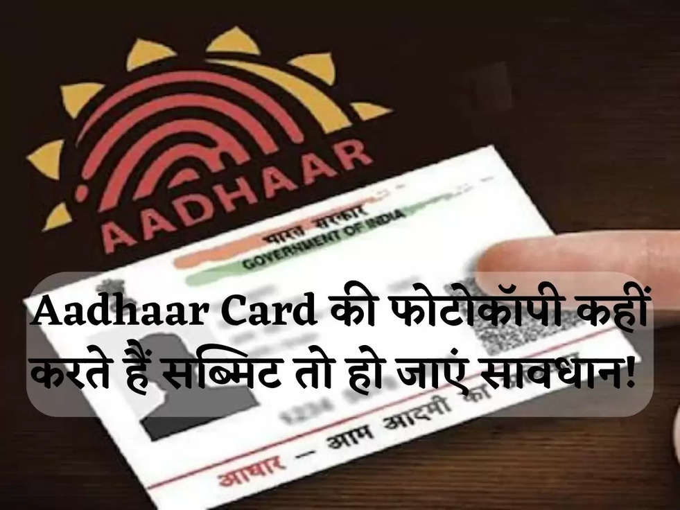 Aadhaar Card की फोटोकॉपी कहीं करते हैं सब्मिट तो हो जाएं सावधान! 