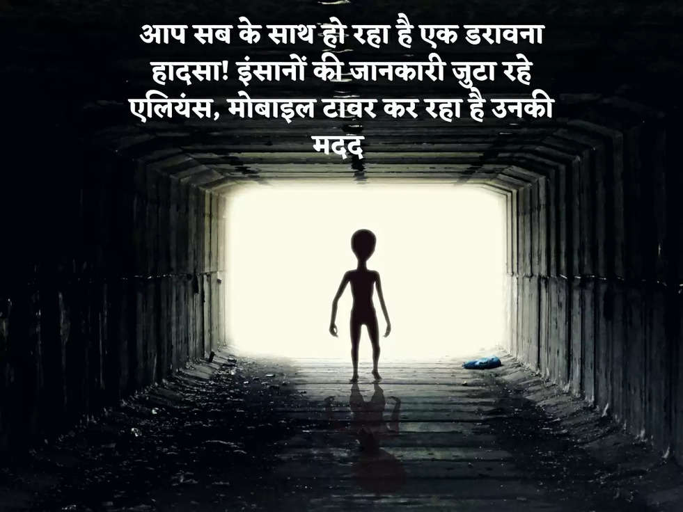 आप सब के साथ हो रहा है एक डरावना हादसा! इंसानों की जानकारी जुटा रहे एलियंस, मोबाइल टावर कर रहा है उनकी मदद 