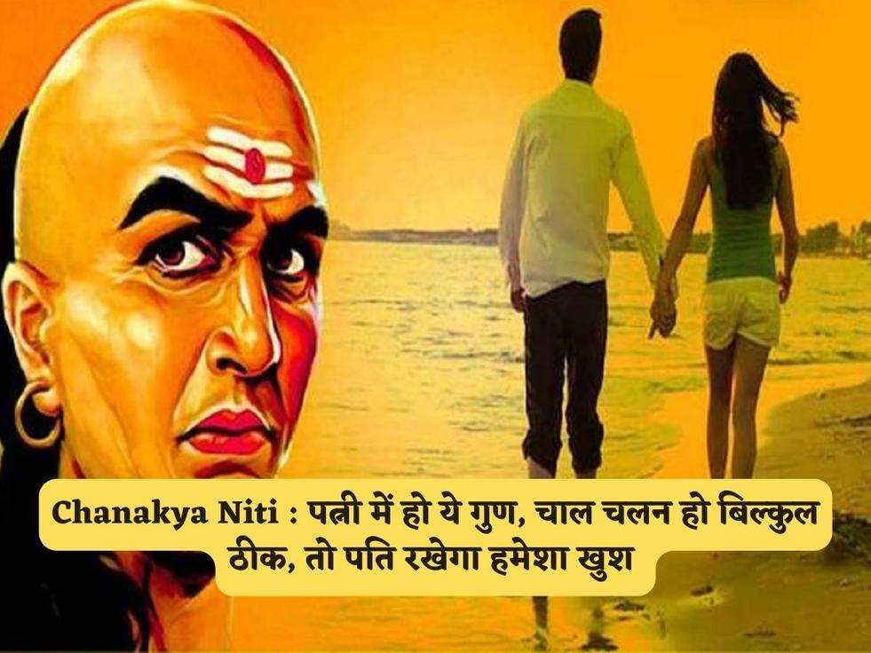 Chanakya Niti : पत्नी में हो ये गुण, चाल चलन हो बिल्कुल ठीक, तो पति रखेगा हमेशा खुश 