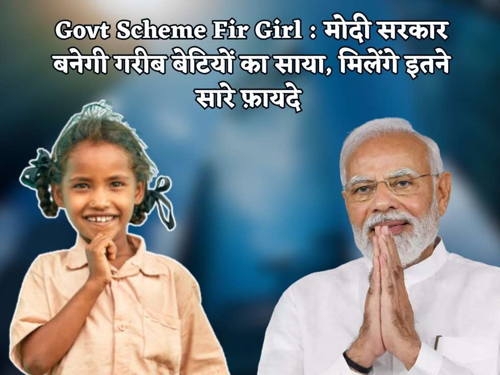 Govt Scheme Fir Girl : मोदी सरकार बनेगी गरीब बेटियों का साया, मिलेंगे इतने सारे फ़ायदे 