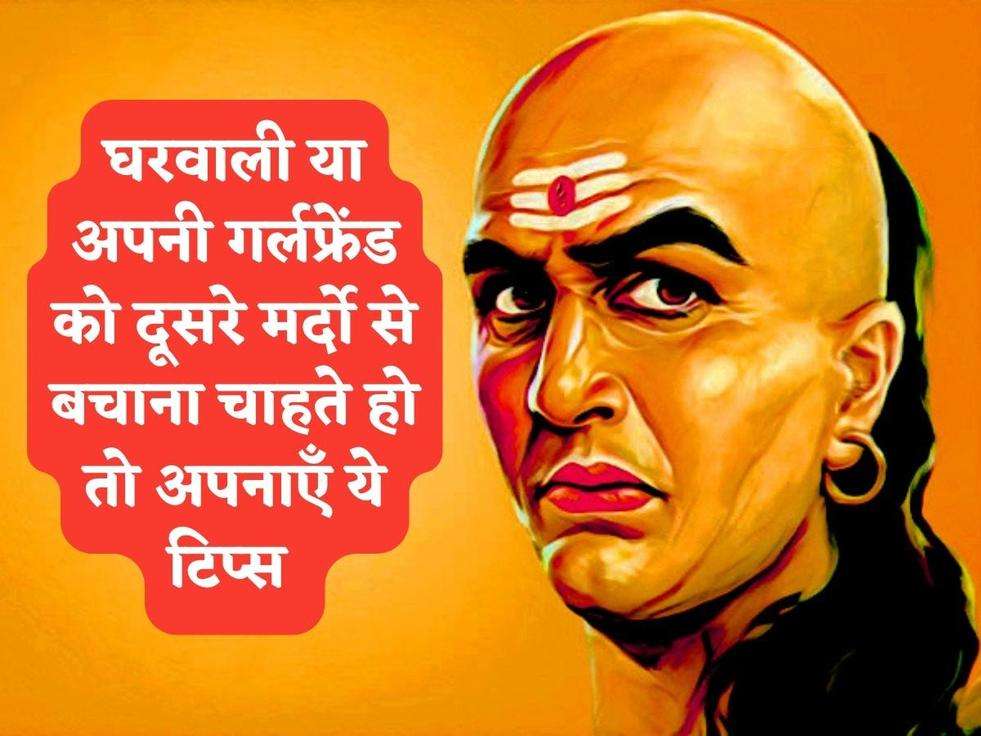 Chanakya Niti : घरवाली या अपनी गर्लफ्रेंड को दूसरे मर्दो से बचाना चाहते हो तो अपनाएँ ये टिप्स 