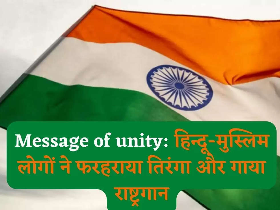 Message of unity: हिन्दू-मुस्लिम लोगों ने फरहराया तिरंगा और गाया राष्ट्रगान