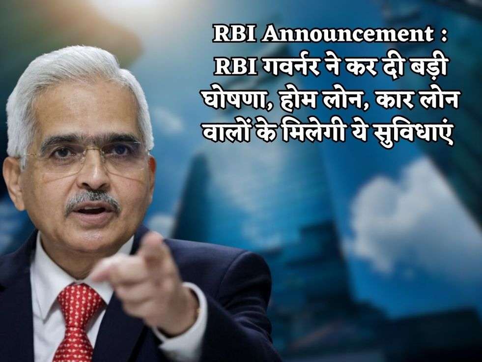 RBI Announcement : RBI गवर्नर ने कर दी बड़ी घोषणा, होम लोन, कार लोन वालों के मिलेगी ये सुविधाएं 