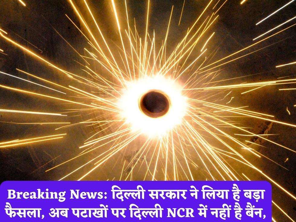 Breaking News: दिल्ली सरकार ने लिया है बड़ा फैसला, अब पटाखों पर दिल्ली NCR में नहीं है बैंन,