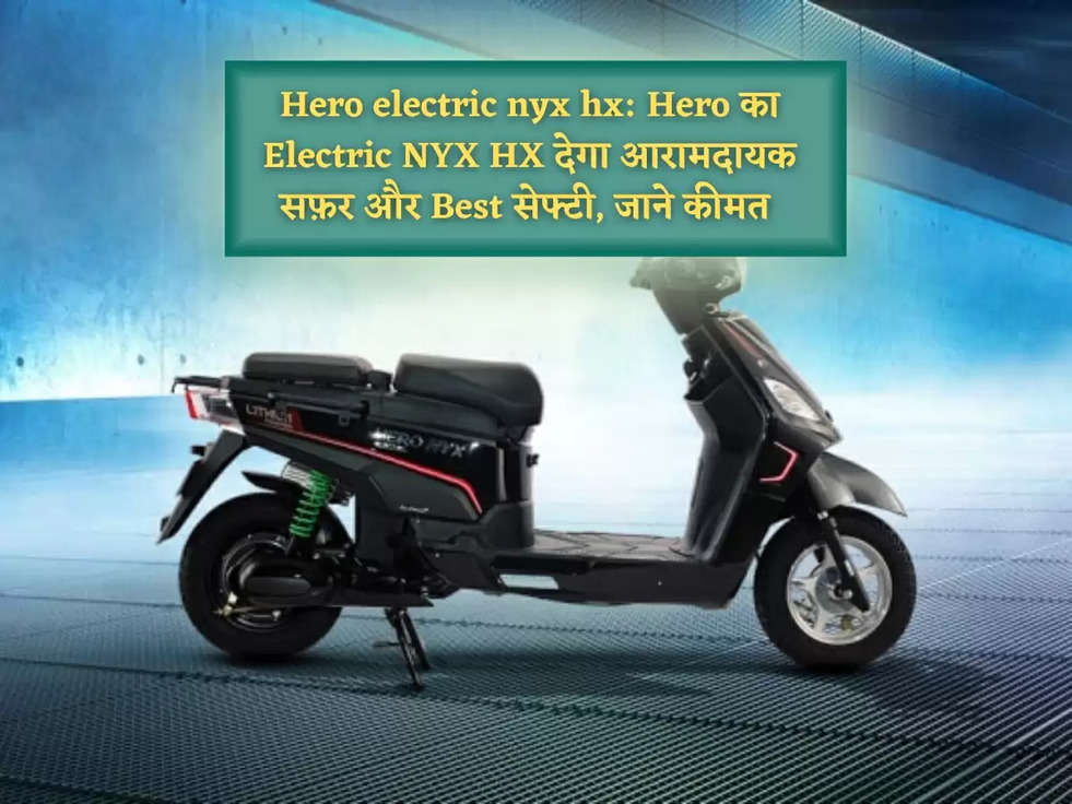 Hero electric nyx hx: Hero का Electric NYX HX देगा आरामदायक सफ़र और Best सेफ्टी, जाने कीमत 