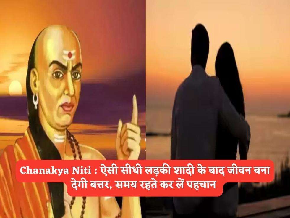 Chanakya Niti : ऐसी सीधी लड़की शादी के बाद जीवन बना देगी बत्तर, समय रहते कर लें पहचान 