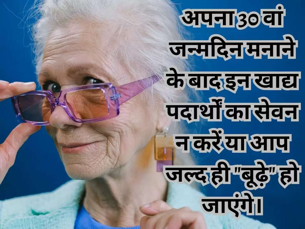 अपना 30 वां जन्मदिन मनाने के बाद इन खाद्य पदार्थों का सेवन न करें या आप जल्द ही "बूढ़े" हो जाएंगे।