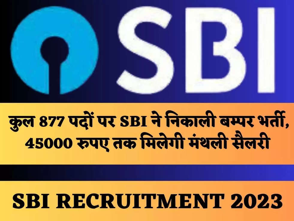 कुल 877 पदों पर SBI ने निकाली बम्पर भर्ती, 45000 रुपए तक मिलेगी मंथली सैलरी 