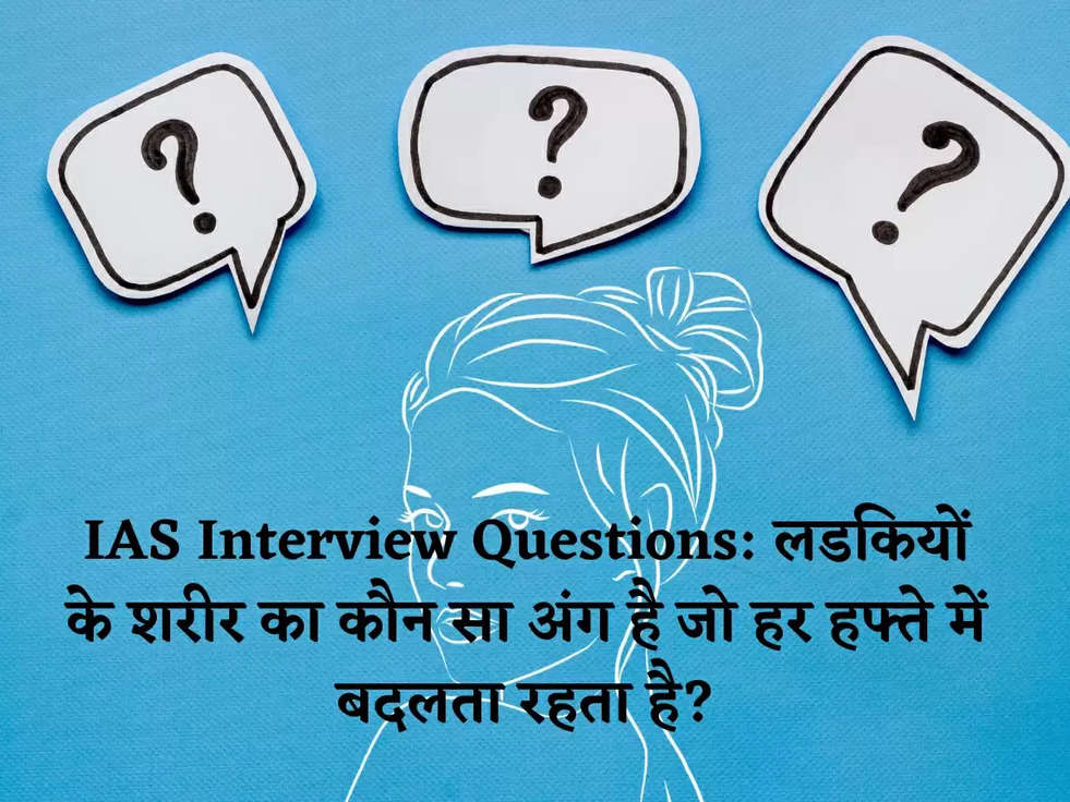 IAS Interview Questions: लडकियों के शरीर का कौन सा अंग है जो हर हफ्ते में बदलता रहता है?