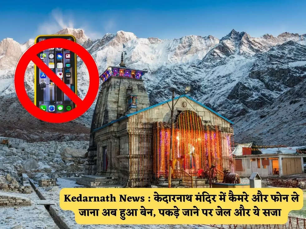 Kedarnath News : केदारनाथ मंदिर में कैमरे और फोन ले जाना अब हुआ बेन, पकड़े जाने पर जेल और ये सजा 