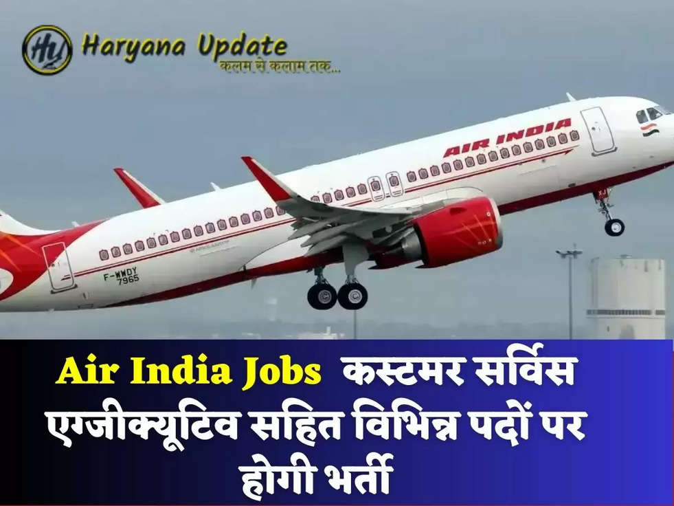 Air India Jobs  कस्टमर सर्विस एग्जीक्यूटिव सहित विभिन्न पदों पर होगी भर्ती