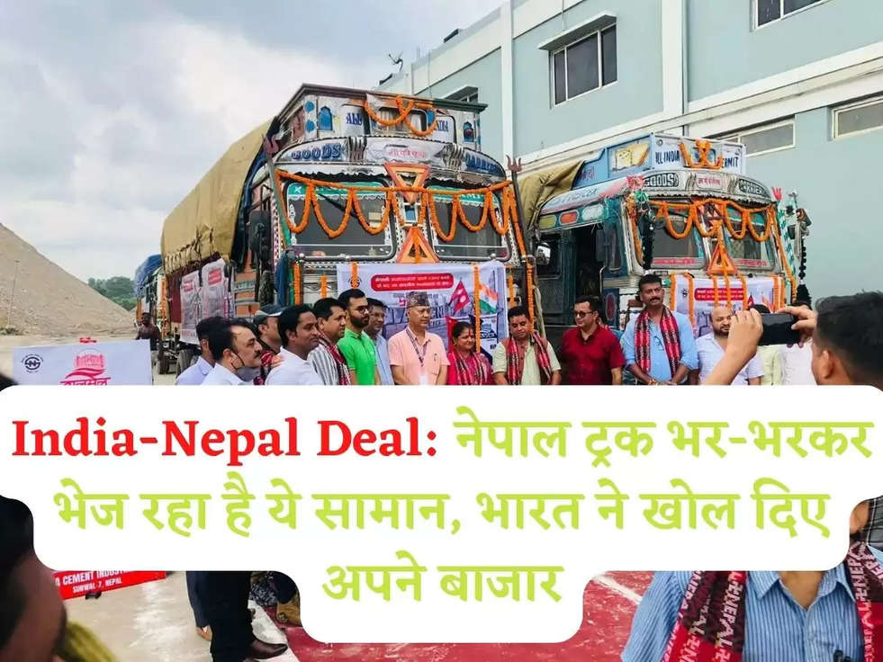 India-Nepal Deal: नेपाल ट्रक भर-भरकर भेज रहा है ये सामान, भारत ने खोल दिए अपने बाजार