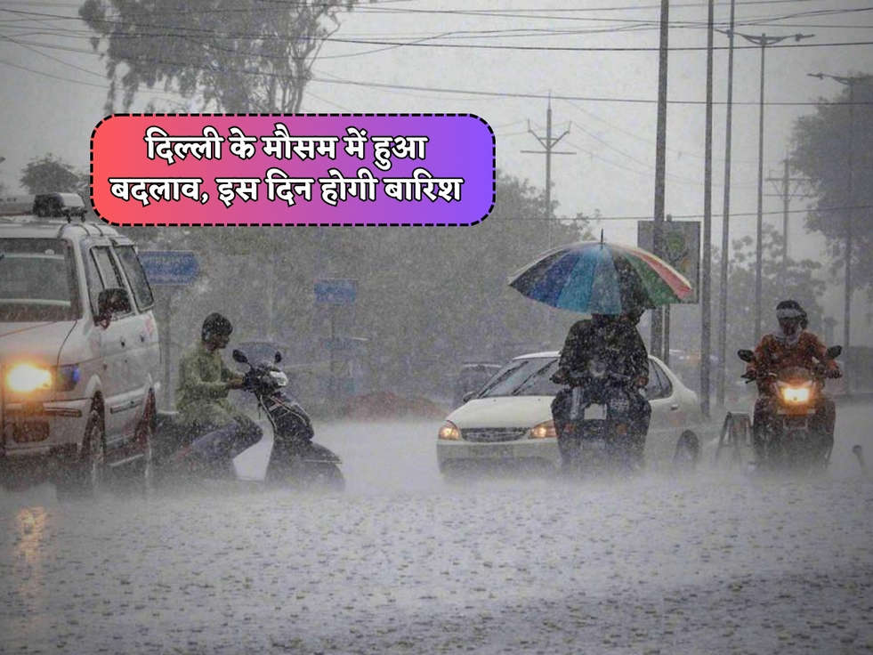 दिल्ली के मौसम में हुआ बदलाव, इस दिन होगी बारिश