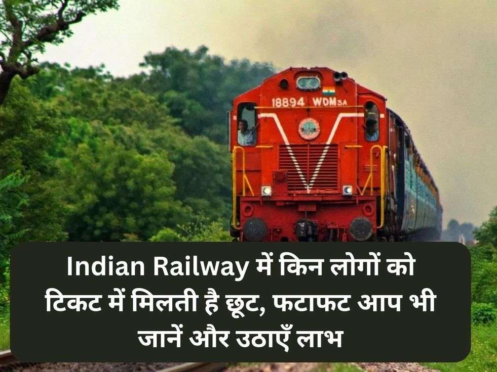 Indian Railway में किन लोगों को टिकट में मिलती है छूट, फटाफट आप भी जानें और उठाएँ लाभ