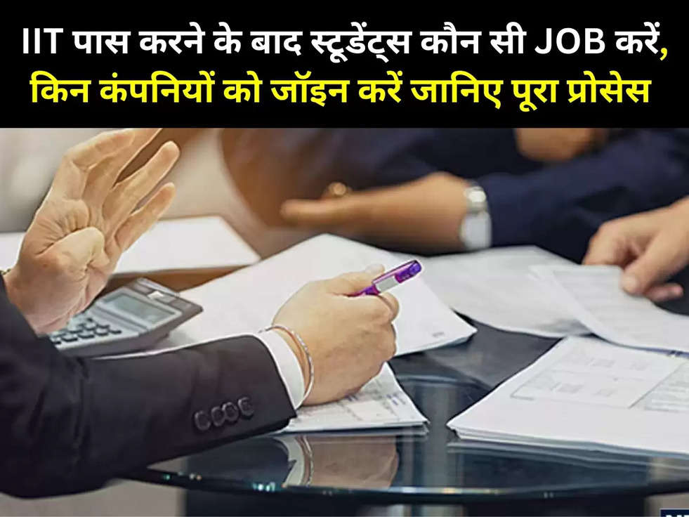 IIT पास करने के बाद स्टूडेंट्स कौन सी JOB करें, किन कंपनियों को जॉइन करें जानिए पूरा प्रोसेस 