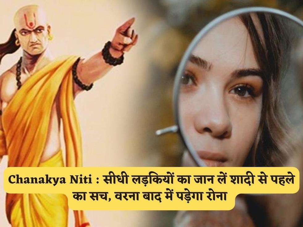 Chanakya Niti : सीधी लड़कियों का जान लें शादी से पहले का सच, वरना बाद में पड़ेगा रोना 