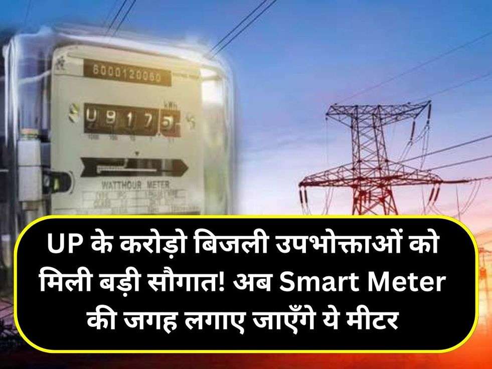 UP के करोड़ो बिजली उपभोक्ताओं को मिली बड़ी सौगात! अब Smart Meter की जगह लगाए जाएँगे ये मीटर