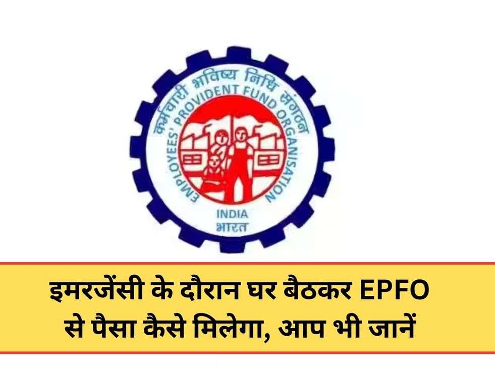 इमरजेंसी के दौरान घर बैठकर EPFO से पैसा कैसे मिलेगा, आप भी जानें