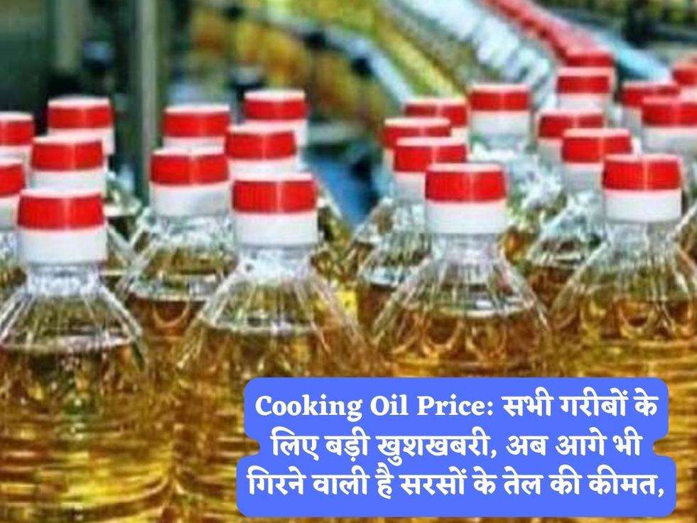 Cooking Oil Price: सभी गरीबों के लिए बड़ी खुशखबरी, अब आगे भी गिरने वाली है सरसों के तेल की कीमत,