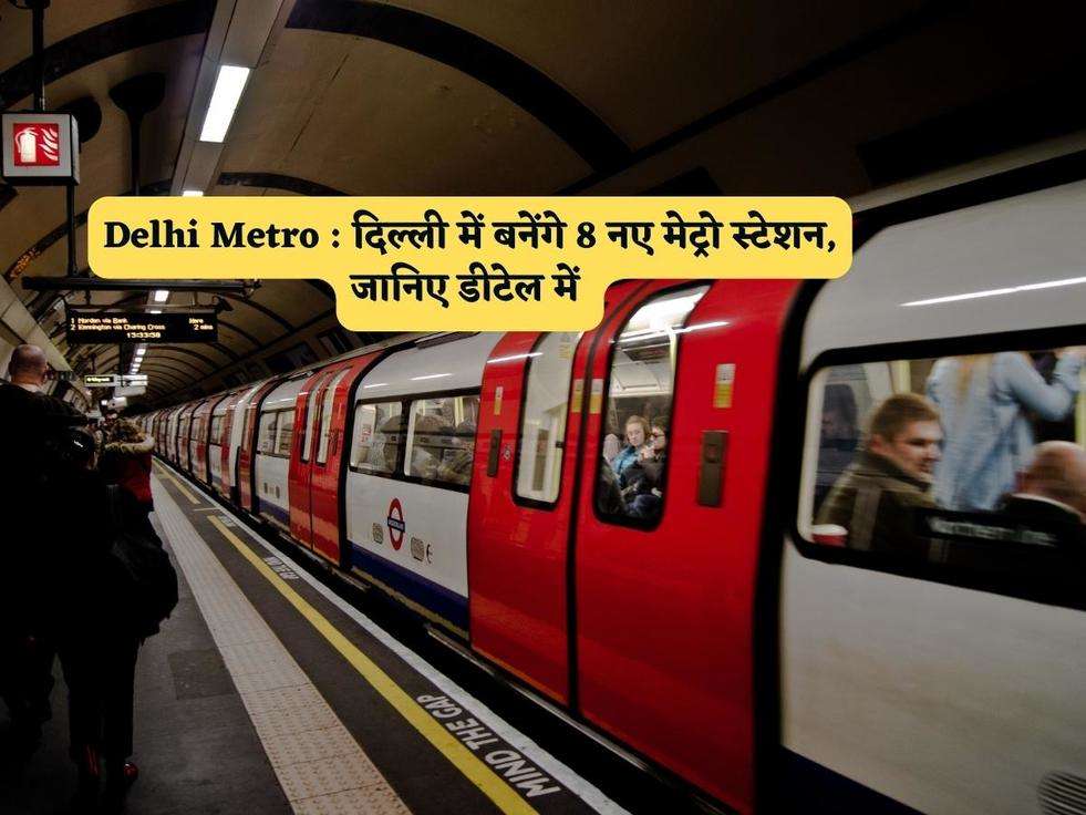 Delhi Metro : दिल्ली में बनेंगे 8 नए मेट्रो स्टेशन, जानिए डीटेल में 