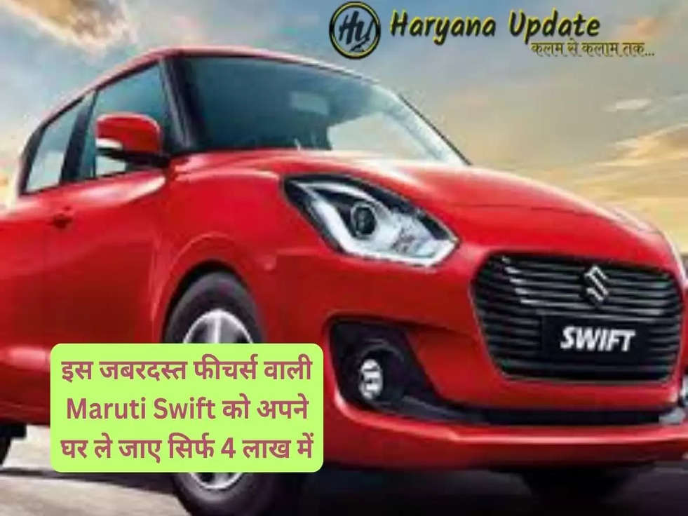 इस जबरदस्त फीचर्स वाली Maruti Swift को अपने घर ले जाए सिर्फ 4 लाख में, डील करने से पहले ये जरूर पढ़ ले..