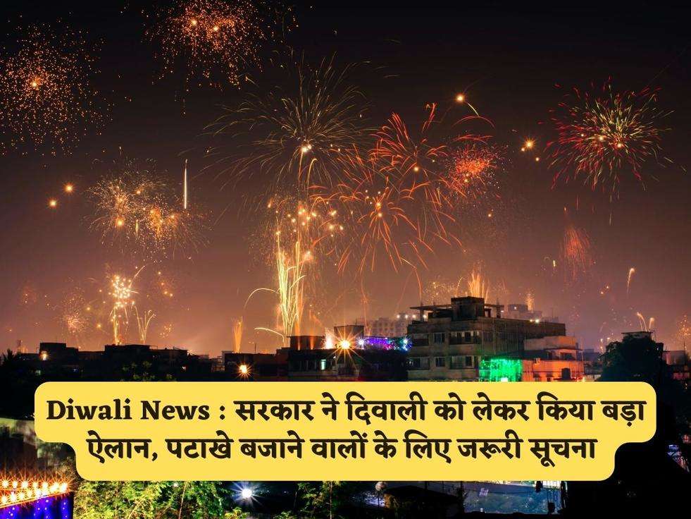 Diwali News : सरकार ने दिवाली को लेकर किया बड़ा ऐलान, पटाखे बजाने वालों के लिए जरूरी सूचना 