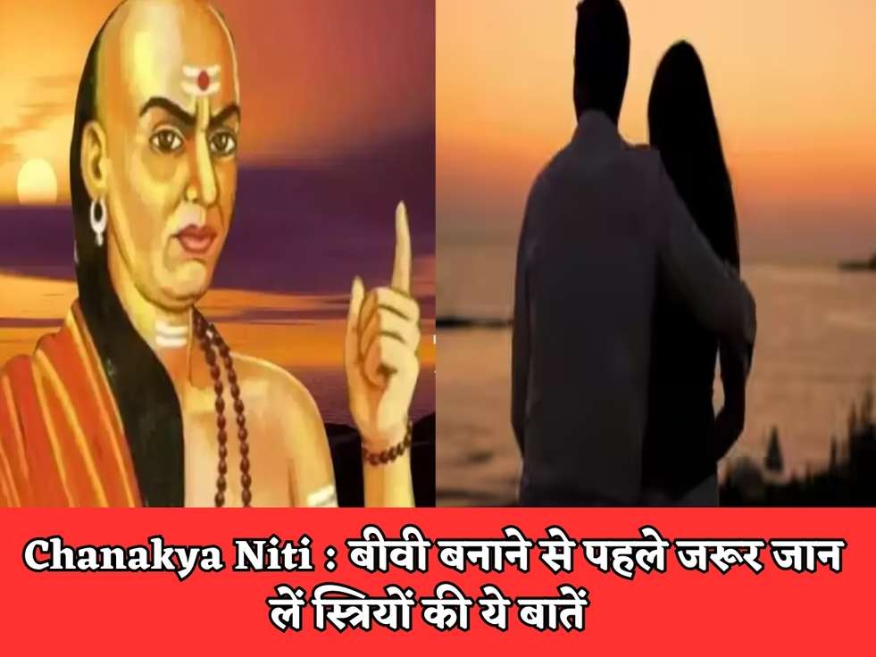 Chanakya Niti : बीवी बनाने से पहले जरूर जान लें स्त्रियों की ये बातें 