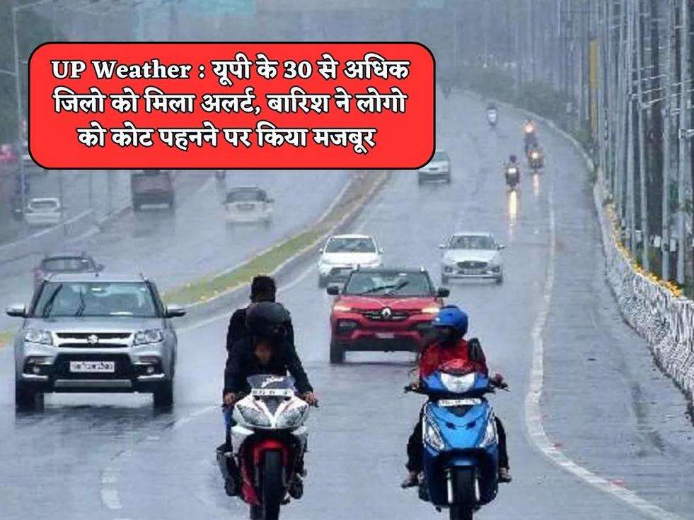 UP Weather : यूपी के 30 से अधिक जिलो को मिला अलर्ट, बारिश ने लोगो को कोट पहनने पर किया मजबूर 