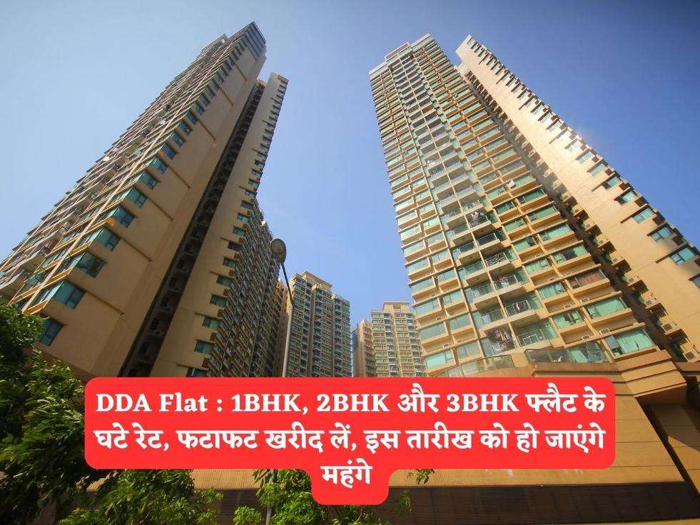 DDA Flat : 1BHK, 2BHK और 3BHK फ्लैट के घटे रेट, फटाफट खरीद लें, इस तारीख को हो जाएंगे महंगे 