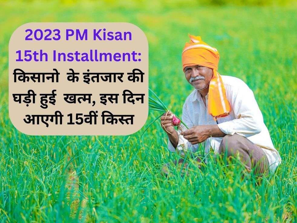 2023 PM Kisan 15th Installment: किसानो  के इंतजार की घड़ी हुई  खत्म, इस दिन आएगी 15वीं किस्त