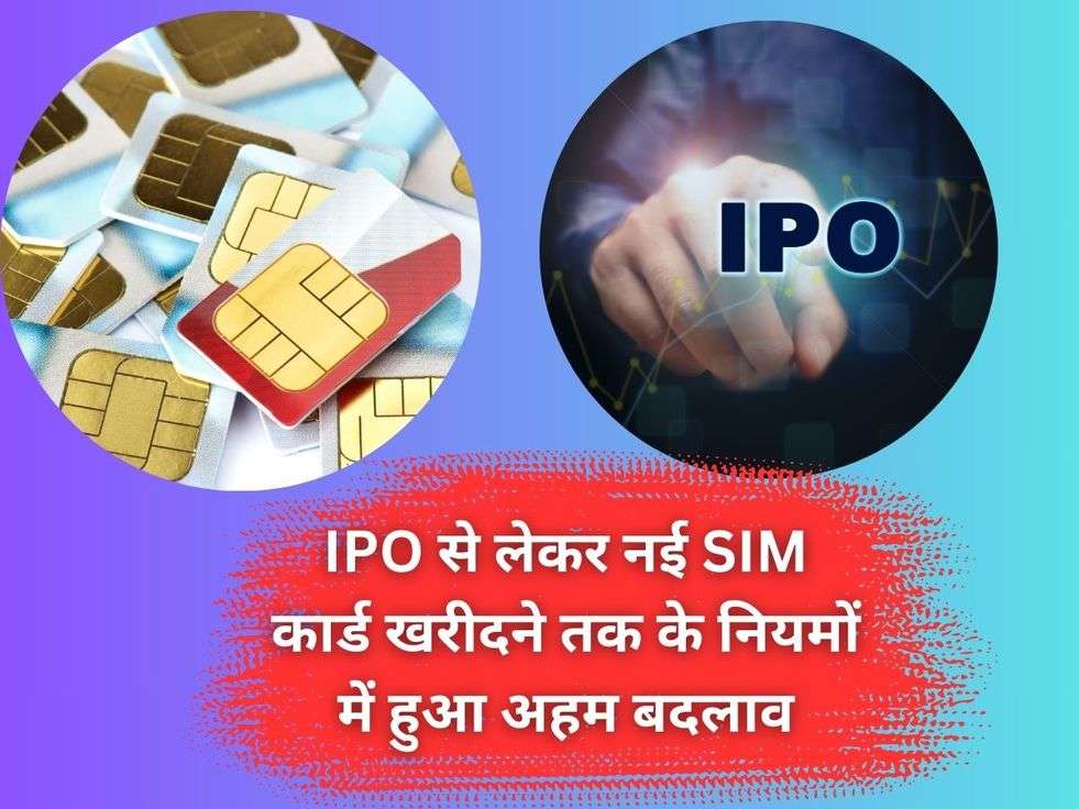 IPO से लेकर नई SIM कार्ड खरीदने तक के नियमों में हुआ अहम बदलाव