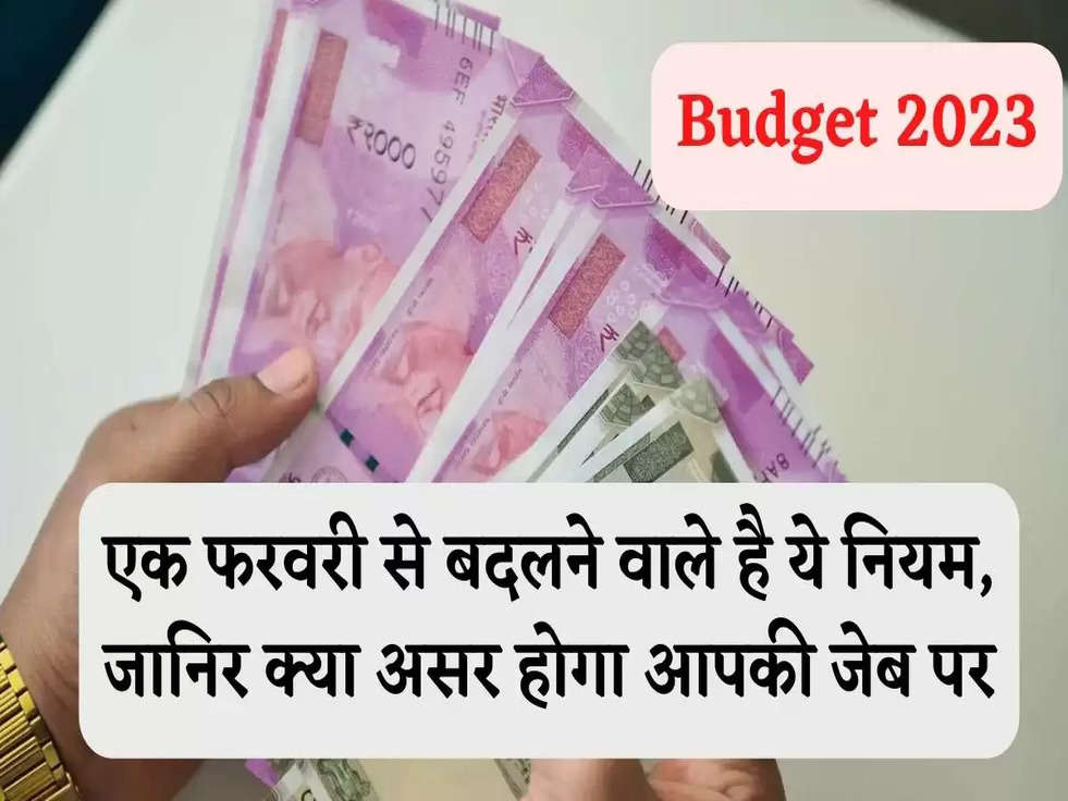 Budget 2023: एक फरवरी से बदलने वाले है ये नियम, जानिर क्या असर होगा आपकी जेब पर 