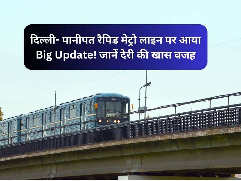 दिल्ली- पानीपत रैपिड मेट्रो लाइन पर आया Big Update! जानें देरी की खास वजह