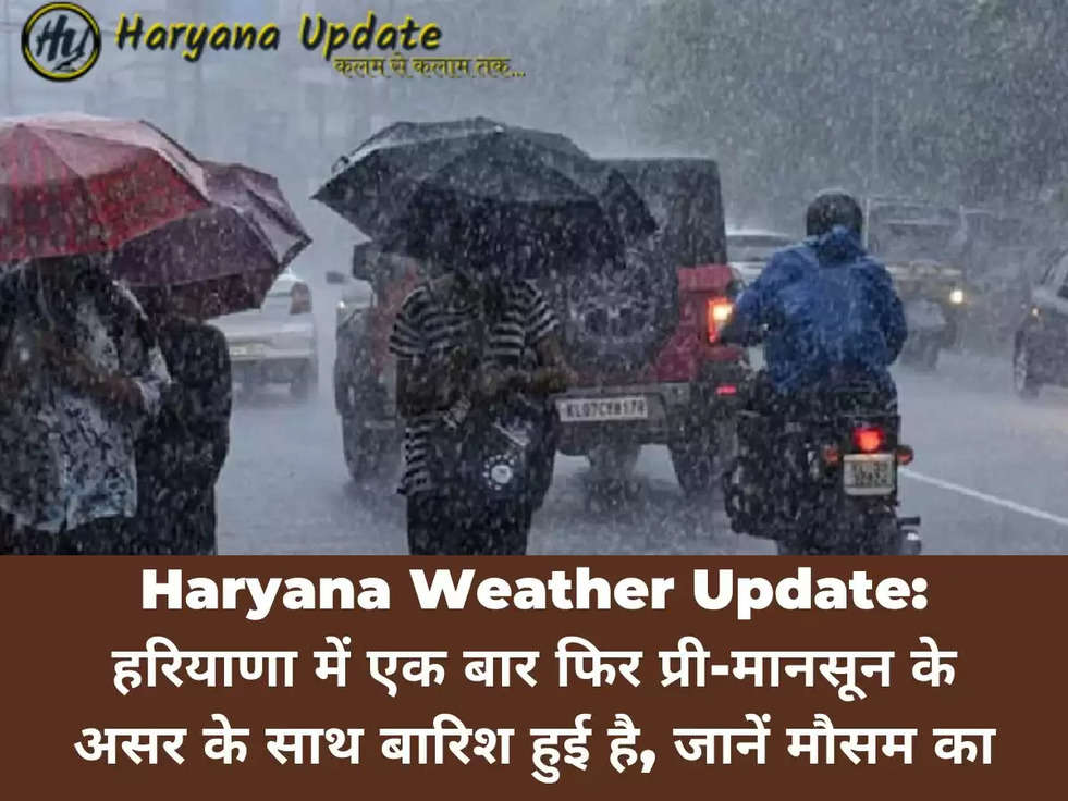 Haryana Weather Update: हरियाणा में एक बार फिर प्री-मानसून के असर के साथ बारिश हुई है, जानें मौसम का हाल