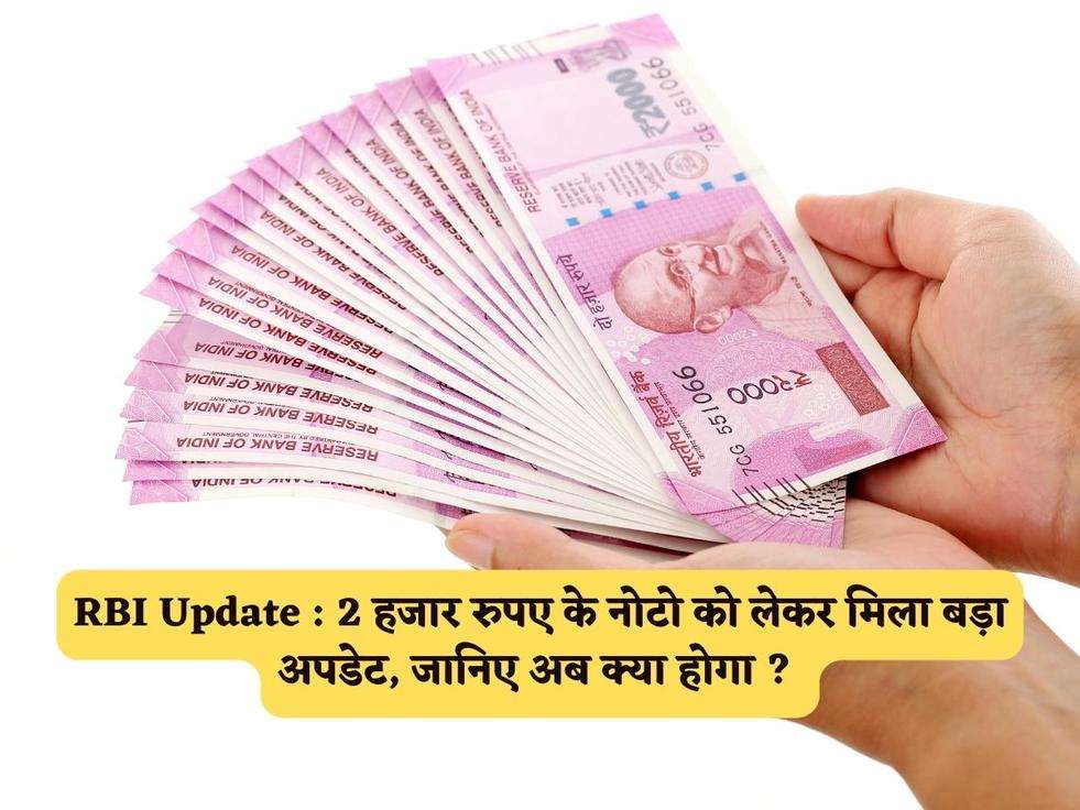 RBI Update : 2 हजार रुपए के नोटो को लेकर मिला बड़ा अपडेट, जानिए अब क्या होगा ? 