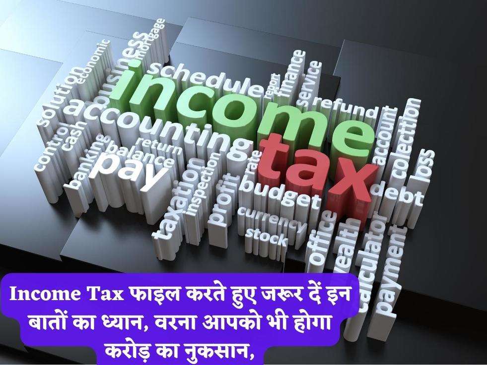 Income Tax फाइल करते हुए जरूर दें इन बातों का ध्यान, वरना आपको भी होगा करोड़ का नुकसान,